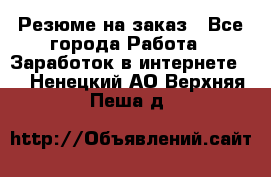 Резюме на заказ - Все города Работа » Заработок в интернете   . Ненецкий АО,Верхняя Пеша д.